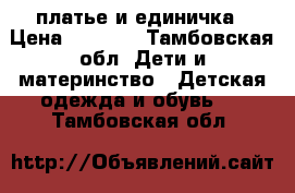 платье и единичка › Цена ­ 1 000 - Тамбовская обл. Дети и материнство » Детская одежда и обувь   . Тамбовская обл.